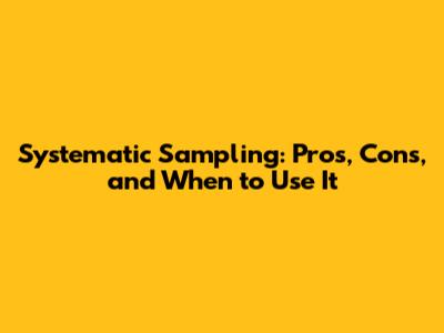 Systematic Sampling: Pros, Cons, and When to Use It