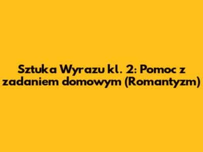 Sztuka Wyrazu kl. 2: Pomoc z zadaniem domowym (Romantyzm)