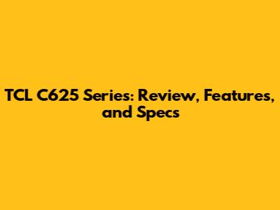 TCL C625 Series: Review, Features, and Specs