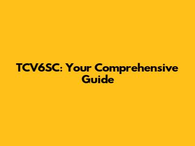 TCV6SC: Your Comprehensive Guide