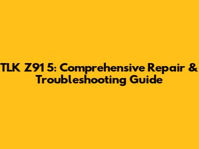 TLK Z91 5: Comprehensive Repair & Troubleshooting Guide