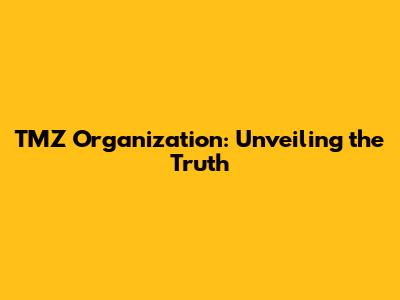 TMZ Organization: Unveiling the Truth