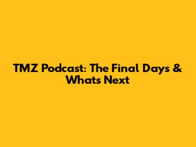 TMZ Podcast: The Final Days & What's Next