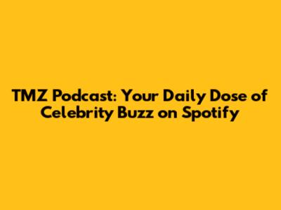 TMZ Podcast: Your Daily Dose of Celebrity Buzz on Spotify