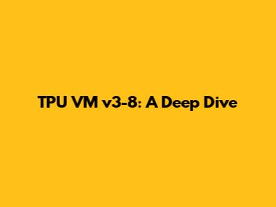 TPU VM v3-8: A Deep Dive