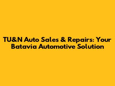 TU&N Auto Sales & Repairs: Your Batavia Automotive Solution