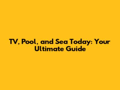 TV, Pool, and Sea Today: Your Ultimate Guide