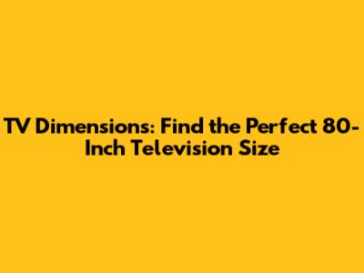 TV Dimensions: Find the Perfect 80-Inch Television Size
