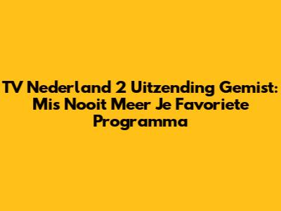 TV Nederland 2 Uitzending Gemist: Mis Nooit Meer Je Favoriete Programma