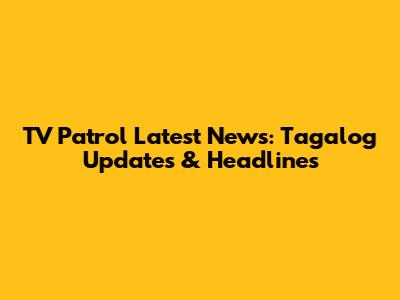 TV Patrol Latest News: Tagalog Updates & Headlines