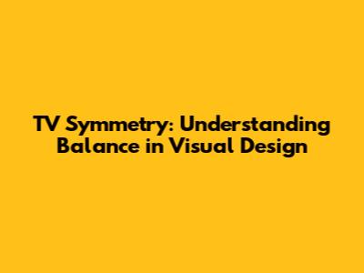 TV Symmetry: Understanding Balance in Visual Design
