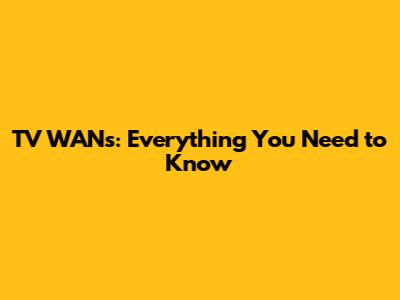 TV WANs: Everything You Need to Know