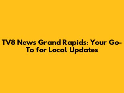 TV8 News Grand Rapids: Your Go-To for Local Updates