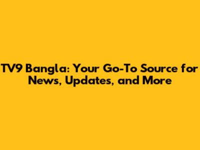 TV9 Bangla: Your Go-To Source for News, Updates, and More