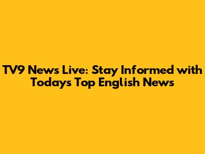 TV9 News Live: Stay Informed with Today's Top English News