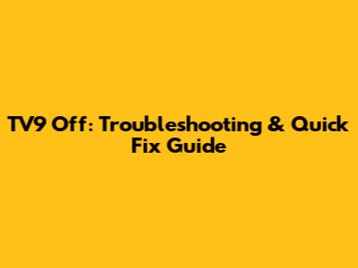 TV9 Off: Troubleshooting & Quick Fix Guide