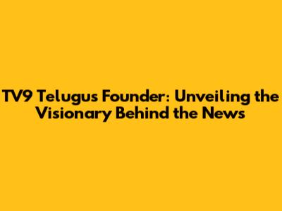 TV9 Telugu's Founder: Unveiling the Visionary Behind the News