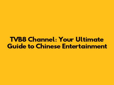 TVB8 Channel: Your Ultimate Guide to Chinese Entertainment