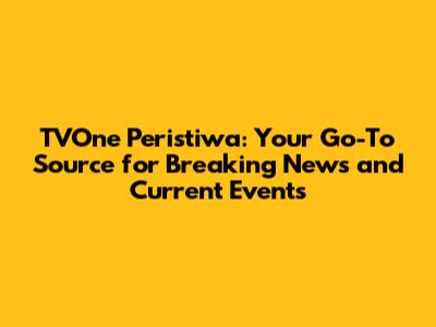 TVOne Peristiwa: Your Go-To Source for Breaking News and Current Events