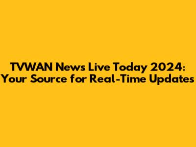 TVWAN News Live Today 2024: Your Source for Real-Time Updates