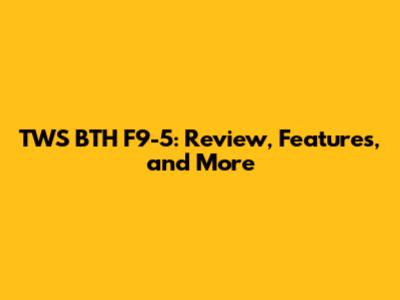 TWS BTH F9-5: Review, Features, and More