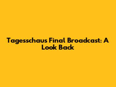 Tagesschau's Final Broadcast: A Look Back