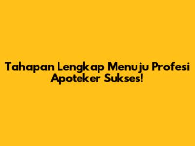 Tahapan Lengkap Menuju Profesi Apoteker Sukses!