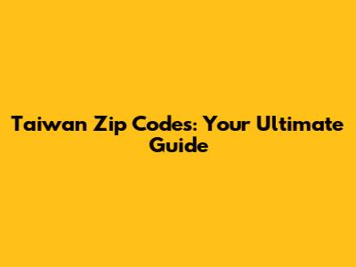Taiwan Zip Codes: Your Ultimate Guide