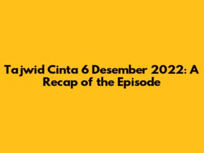 Tajwid Cinta 6 Desember 2022: A Recap of the Episode