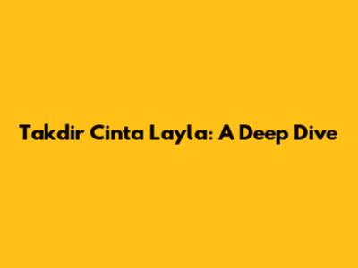 Takdir Cinta Layla: A Deep Dive