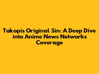 Takopi's Original Sin: A Deep Dive into Anime News Network's Coverage