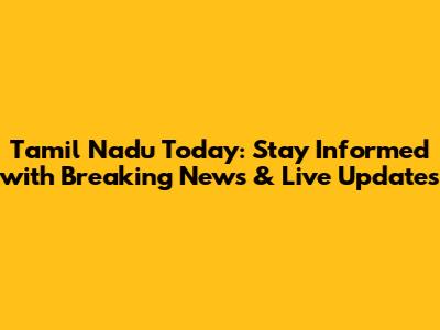 Tamil Nadu Today: Stay Informed with Breaking News & Live Updates