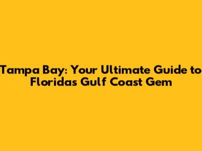 Tampa Bay: Your Ultimate Guide to Florida's Gulf Coast Gem