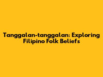 Tanggalan-tanggalan: Exploring Filipino Folk Beliefs