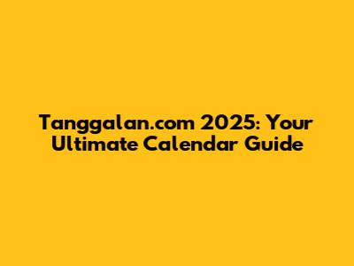 Tanggalan.com 2025: Your Ultimate Calendar Guide