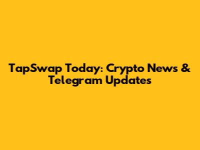 TapSwap Today: Crypto News & Telegram Updates