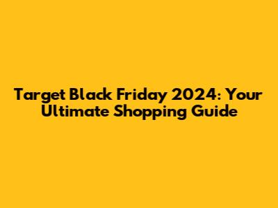 Target Black Friday 2024: Your Ultimate Shopping Guide