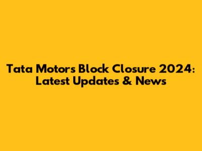 Tata Motors Block Closure 2024: Latest Updates & News