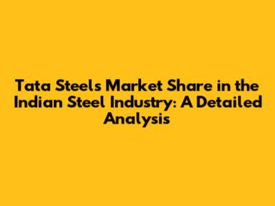 Tata Steel's Market Share in the Indian Steel Industry: A Detailed Analysis