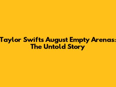 Taylor Swift's August Empty Arenas: The Untold Story