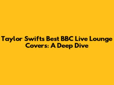 Taylor Swift's Best BBC Live Lounge Covers: A Deep Dive