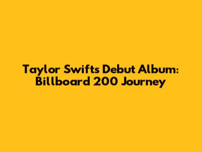 Taylor Swift's Debut Album: Billboard 200 Journey