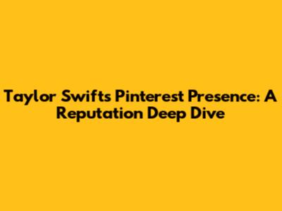 Taylor Swift's Pinterest Presence: A Reputation Deep Dive