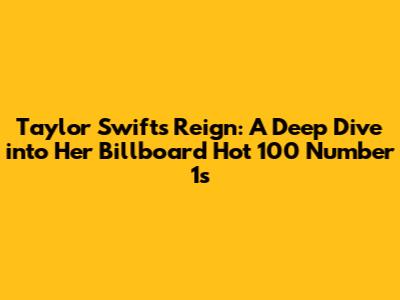 Taylor Swift's Reign: A Deep Dive into Her Billboard Hot 100 Number 1s