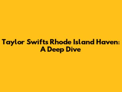 Taylor Swift's Rhode Island Haven: A Deep Dive
