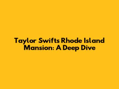 Taylor Swift's Rhode Island Mansion: A Deep Dive
