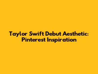 Taylor Swift Debut Aesthetic: Pinterest Inspiration
