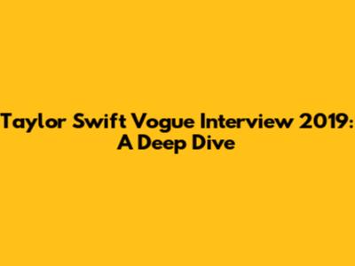 Taylor Swift Vogue Interview 2019: A Deep Dive