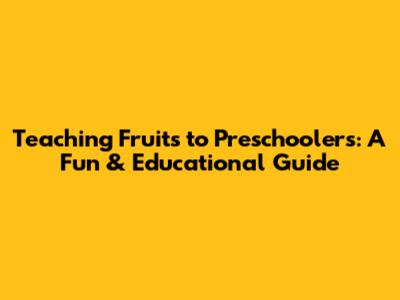 Teaching Fruits to Preschoolers: A Fun & Educational Guide
