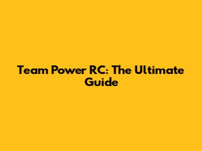 Team Power RC: The Ultimate Guide